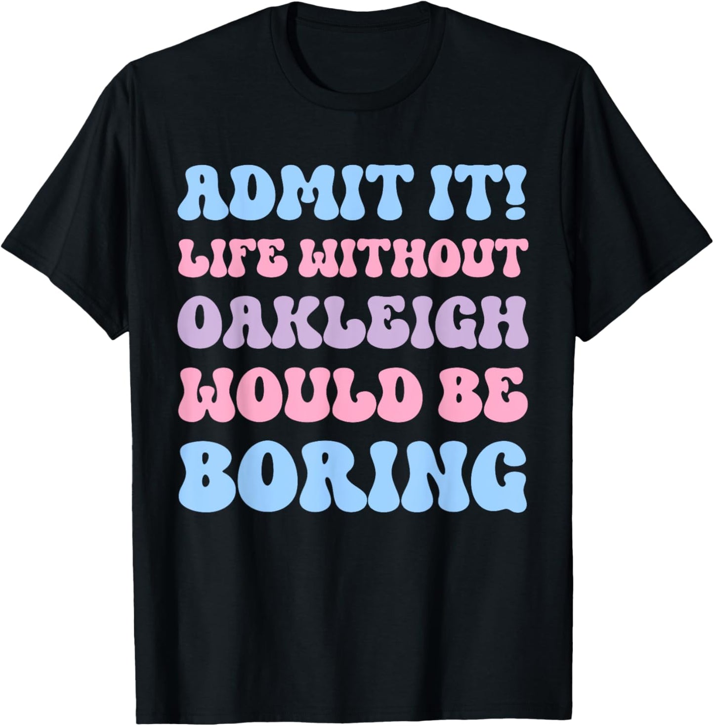 Admit It Life Without Oakleigh Would Be Boring Birthday T-Shirt - T-Shirt | Black