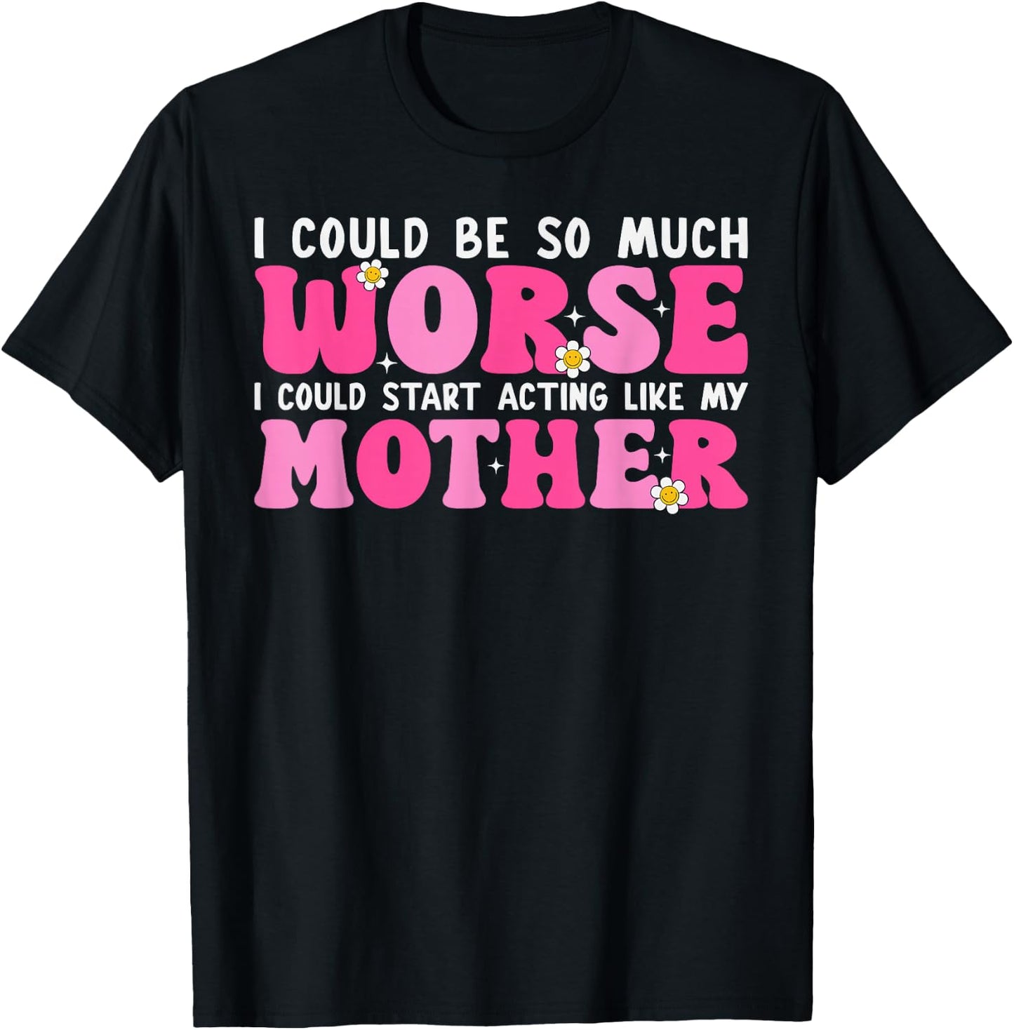 I Could Be So Much Worse I Could Start Acting Like My Mother T-Shirt - T-Shirt | Black