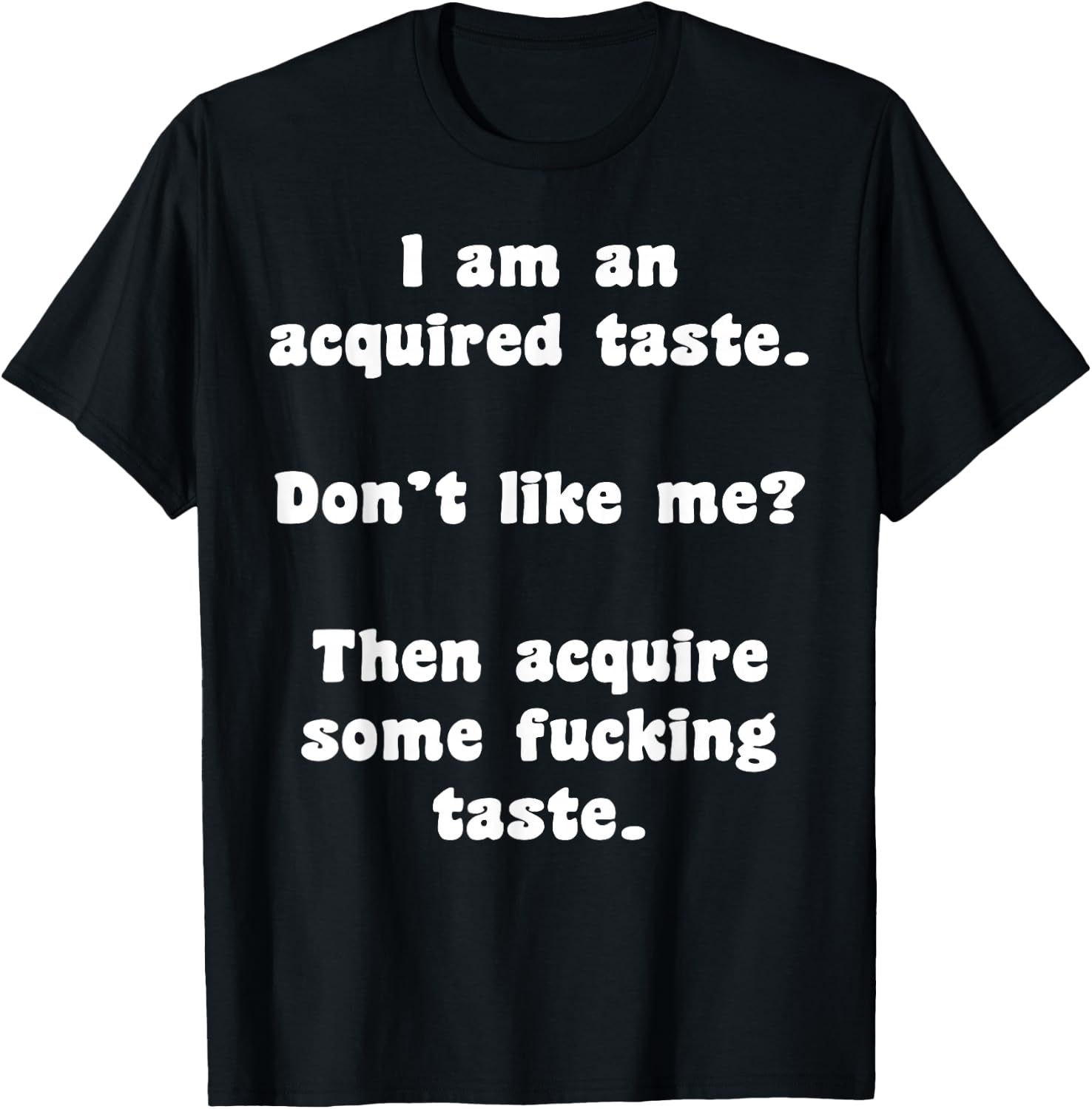 I Am An Acquired Taste Don't Like Me Then Acquire Some Fuck T-Shirt - T-Shirt | Black