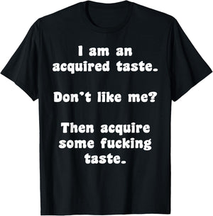 I Am An Acquired Taste Don't Like Me Then Acquire Some Fuck T-Shirt - T-Shirt | Black