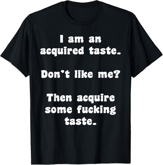 I Am An Acquired Taste Don't Like Me Then Acquire Some Fuck T-Shirt - T-Shirt | Black