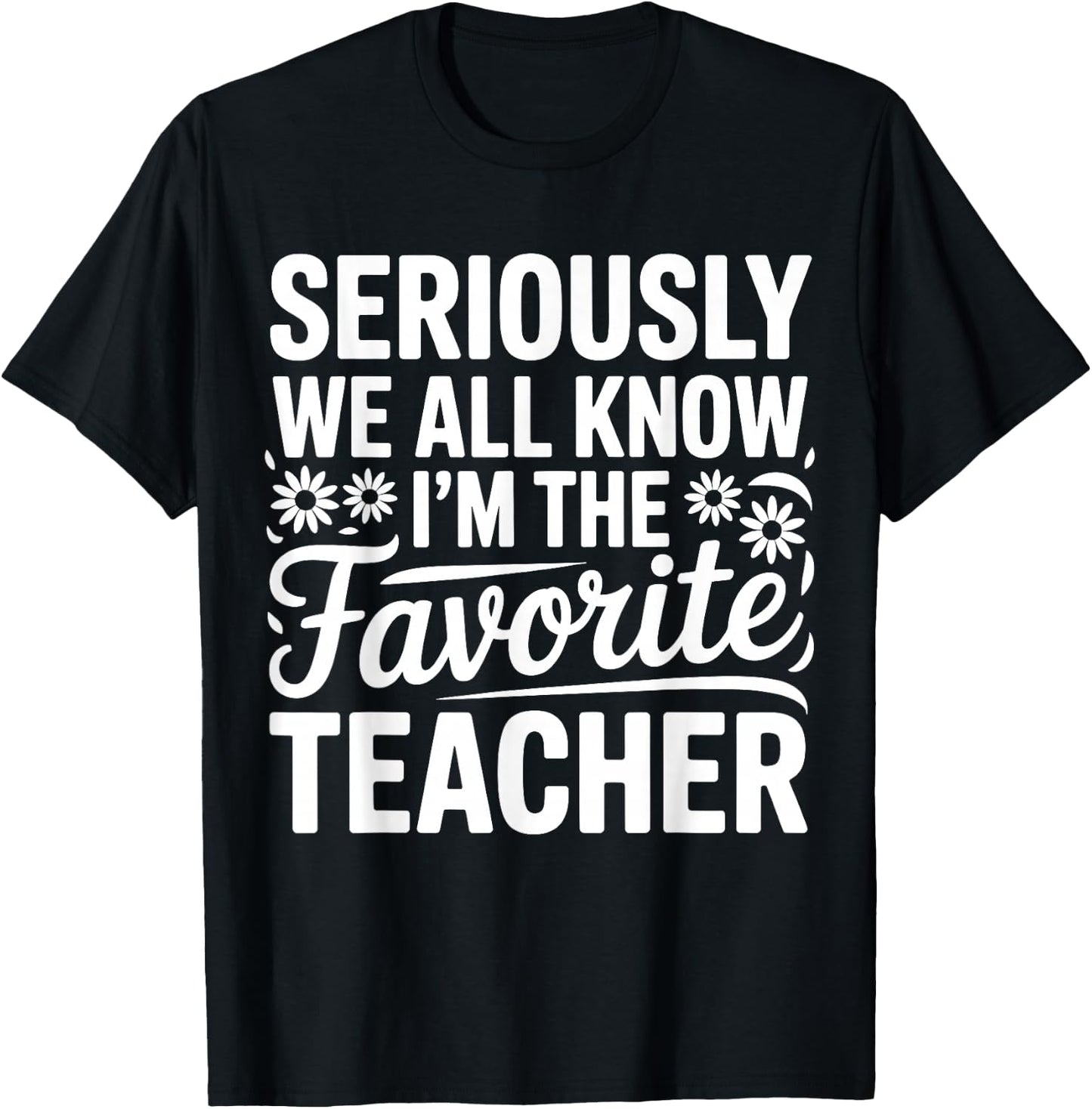 Seriously We All Know I'm The Favorite Teacher Funny Teach T-Shirt - T-Shirt | Black