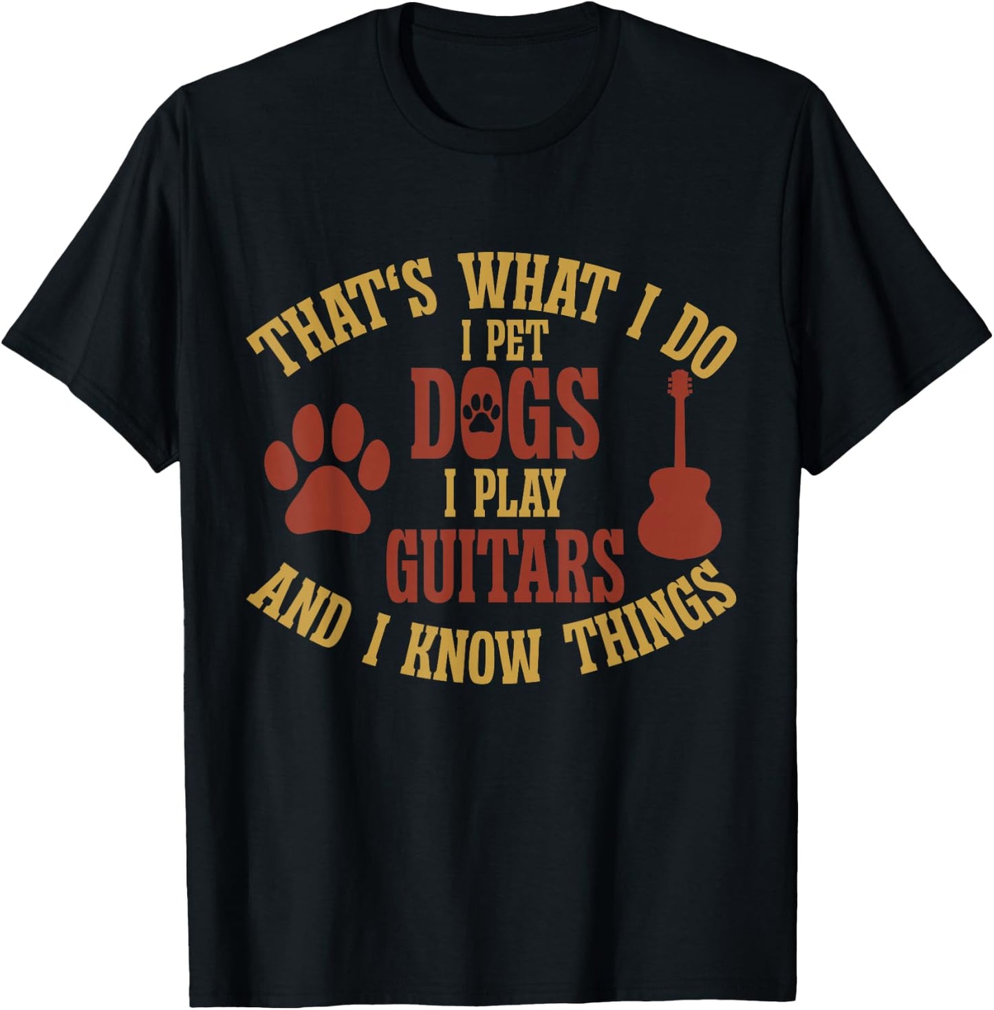 That's What I Do I Pet Dogs I Play Guitars And I Know Things , Small, Black T-Shirt - T-Shirt | Black