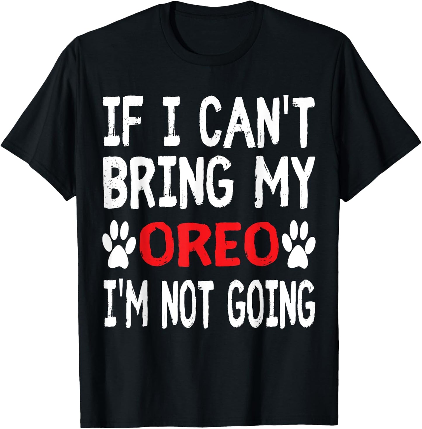 If I Can't Bring My Dog OREO I'm Not Going Cute Dog Paw T-Shirt - T-Shirt | Black