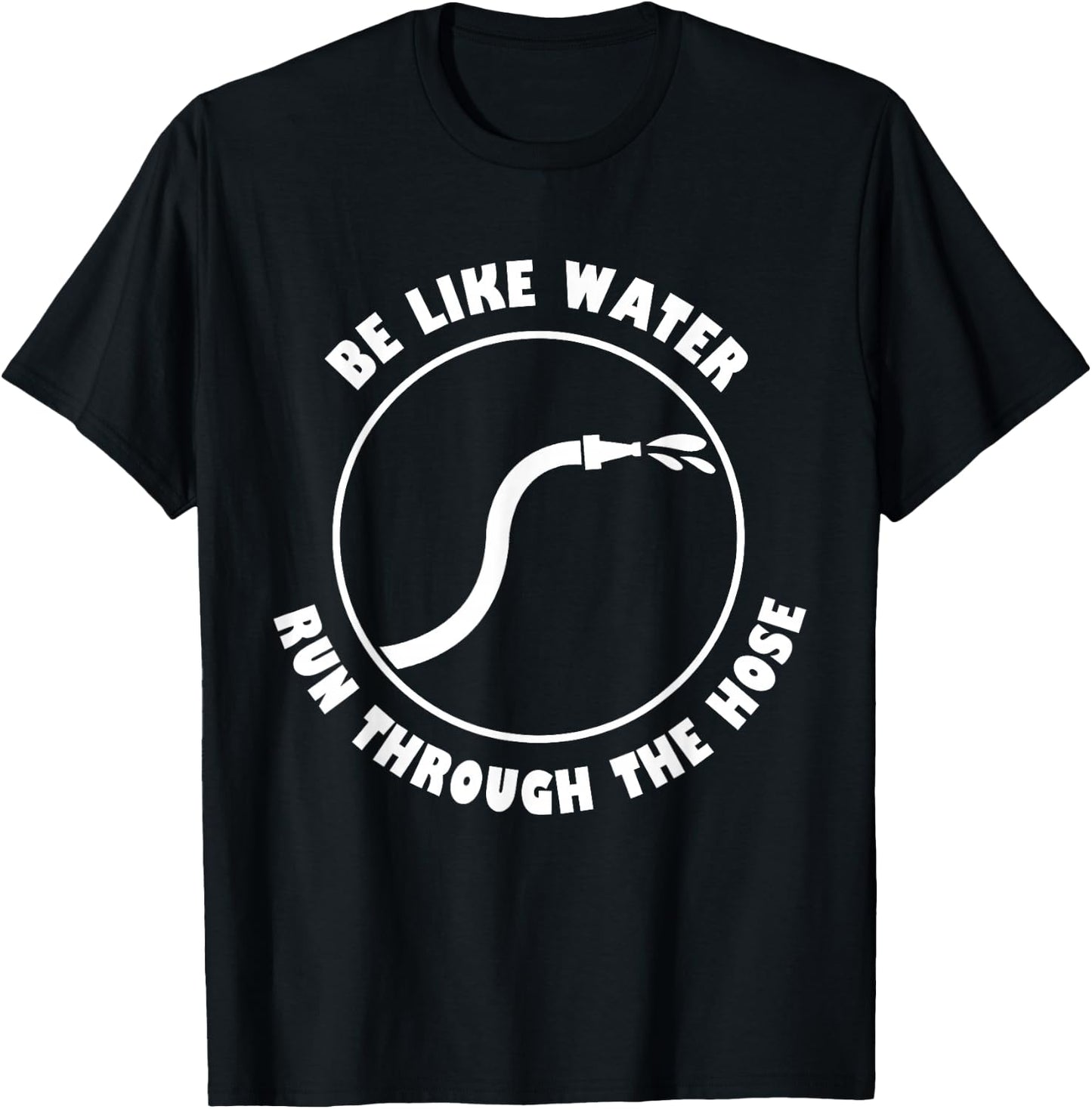 Be Like Water Run Through The Hose T-Shirt - T-Shirt | Black