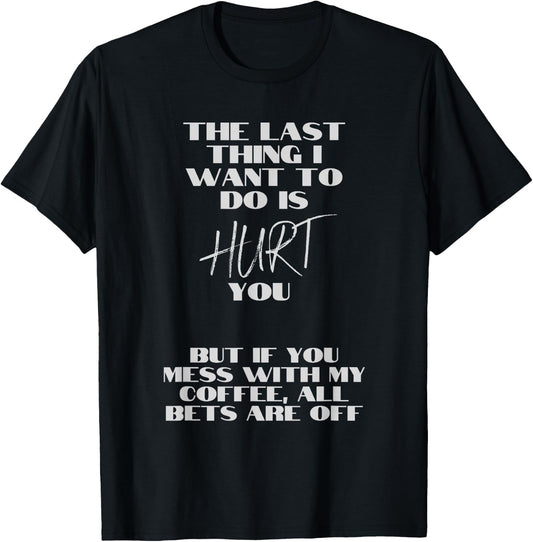Don't mess with my coffee. I don't want to hurt you. T-Shirt - T-Shirt | Black