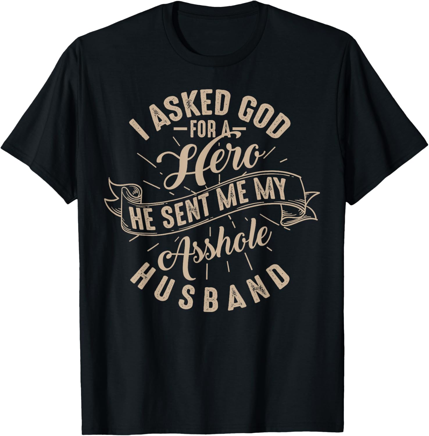 I Asked God For A Hero He Sent Me My Asshole Husband Shirt T-Shirt - T-Shirt | Black
