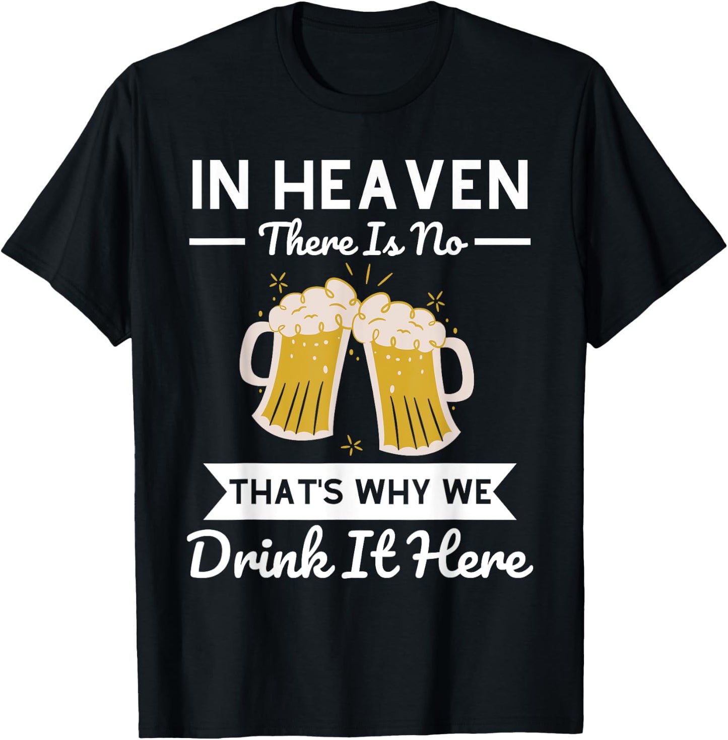 In Heaven There Is No Beer That's Why We Drink It Here Drunk T-Shirt - T-Shirt | Black