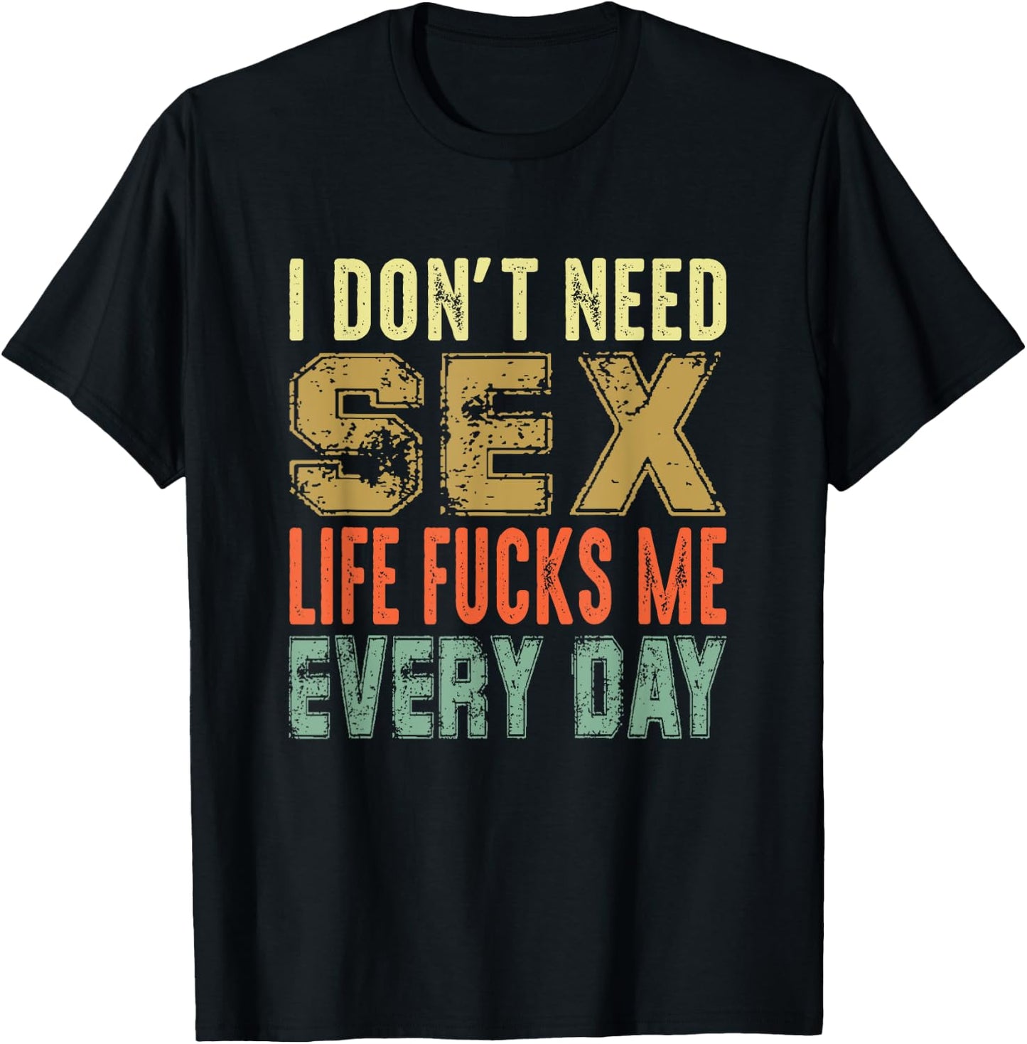 Funny Saying, I Don't Need Sex (Life Fucks Me Every Day) T-Shirt - T-Shirt | Black