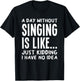 A Day Without Singing is Like..Funny Music Lover Singer T-Shirt - T-Shirt | Black