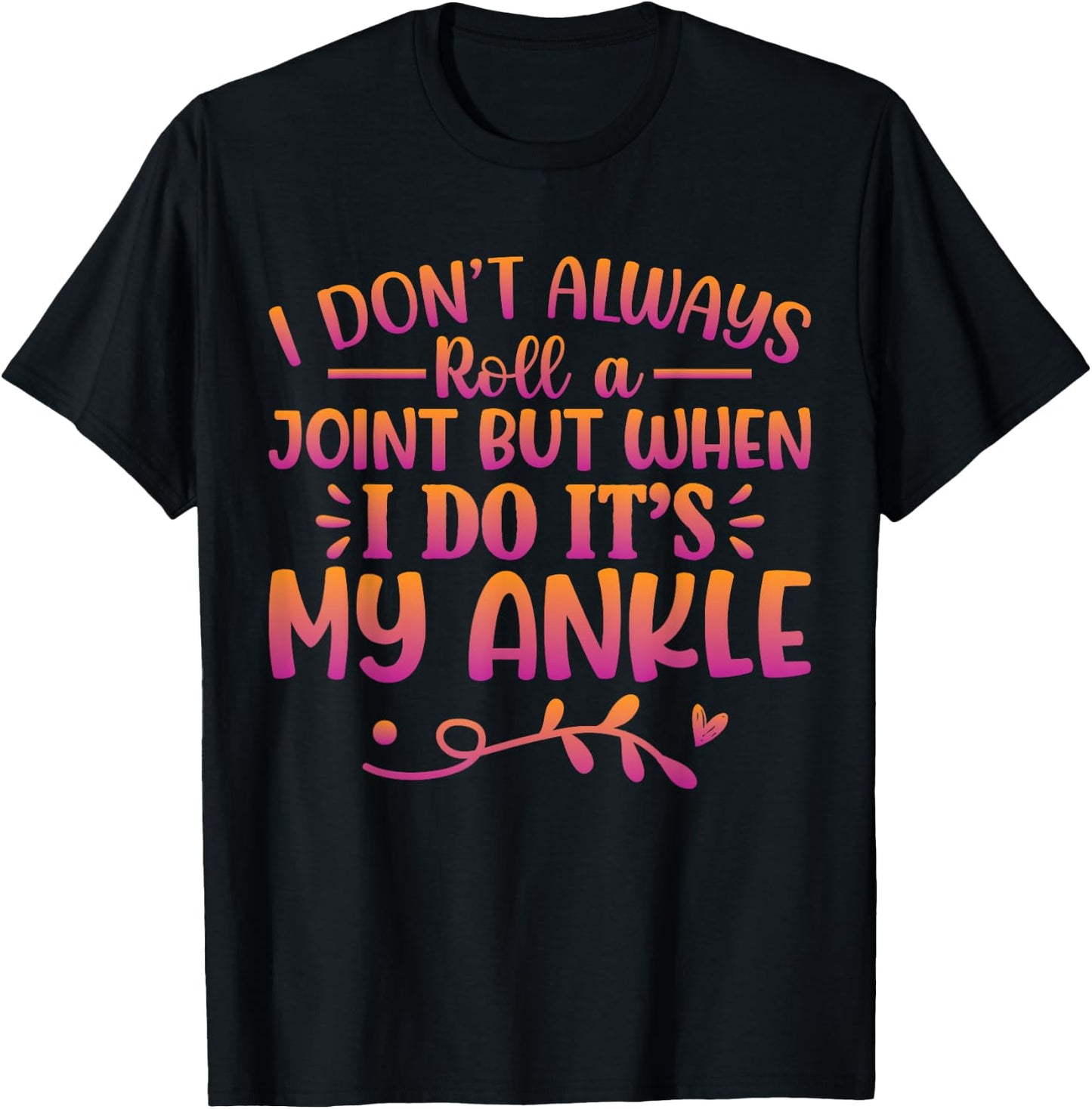 I Don't Always Roll A Joint But When I Do It's My Ankle T-Shirt - T-Shirt | Black