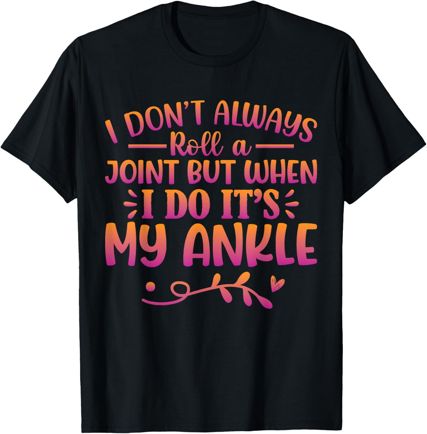 I Don't Always Roll A Joint But When I Do It's My Ankle T-Shirt - T-Shirt | Black