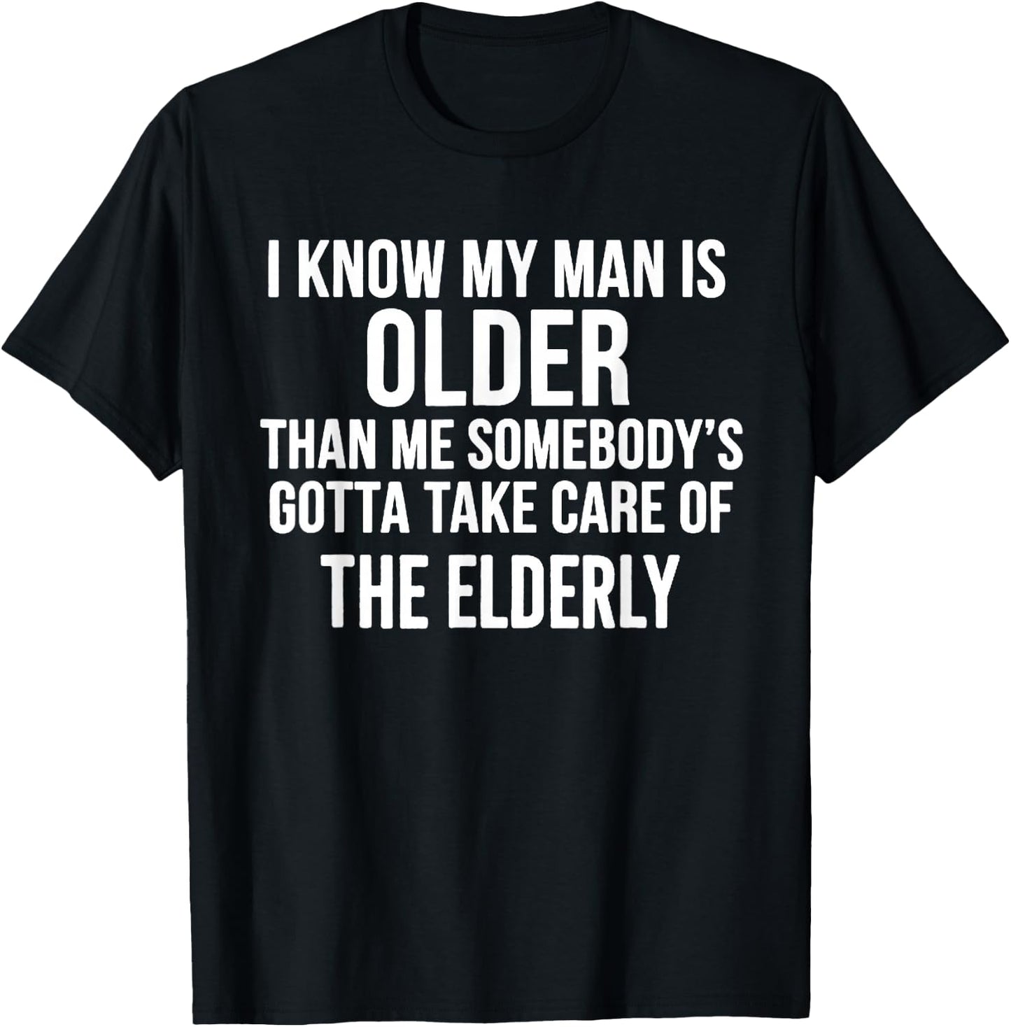 I Know My Man is Older Than Me Somebody’s Gotta Take Care T-Shirt - T-Shirt | Black