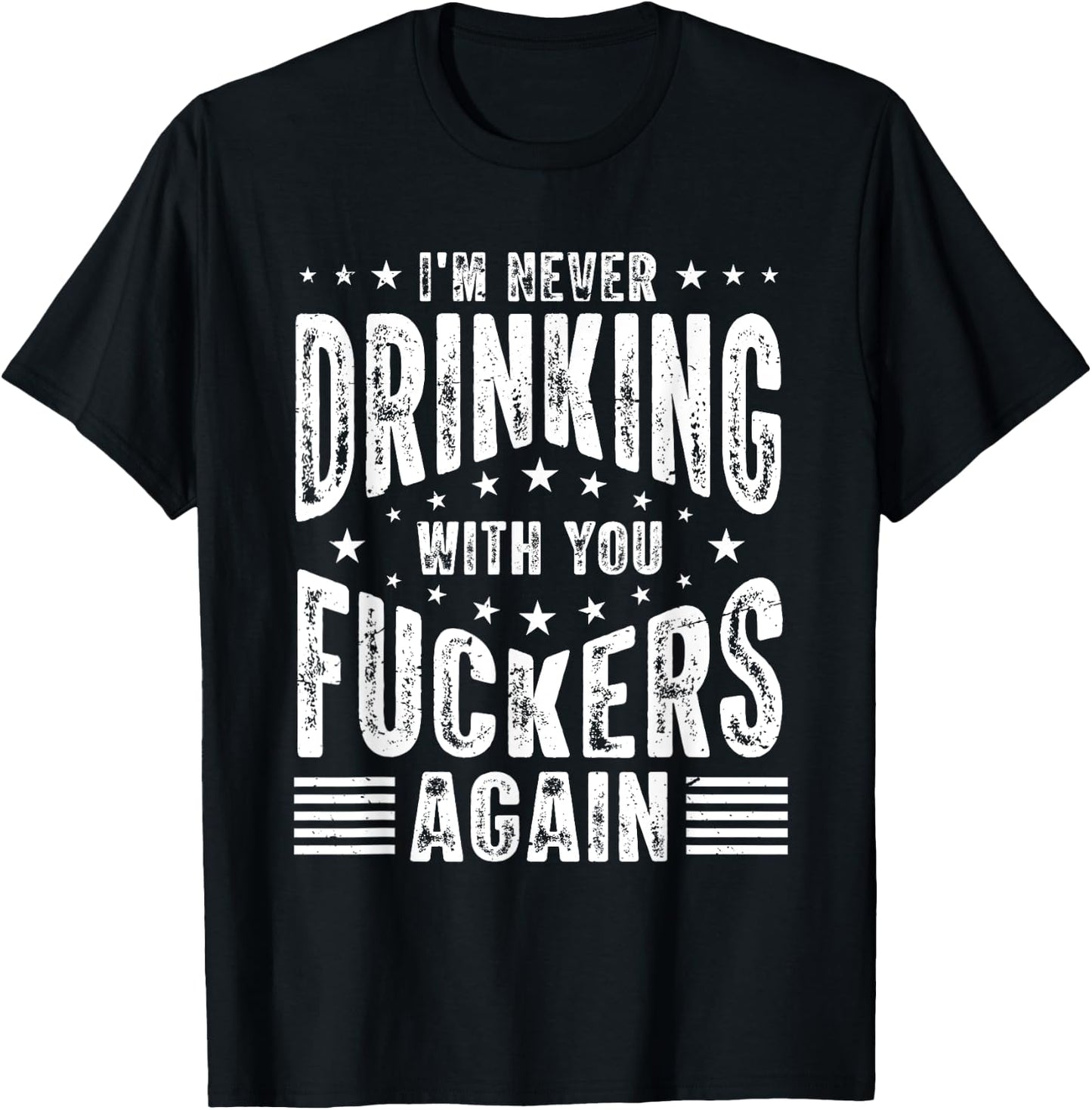 I'm Never Drinking With You Fuckers Again - Funny Drinking T-Shirt - T-Shirt | Black