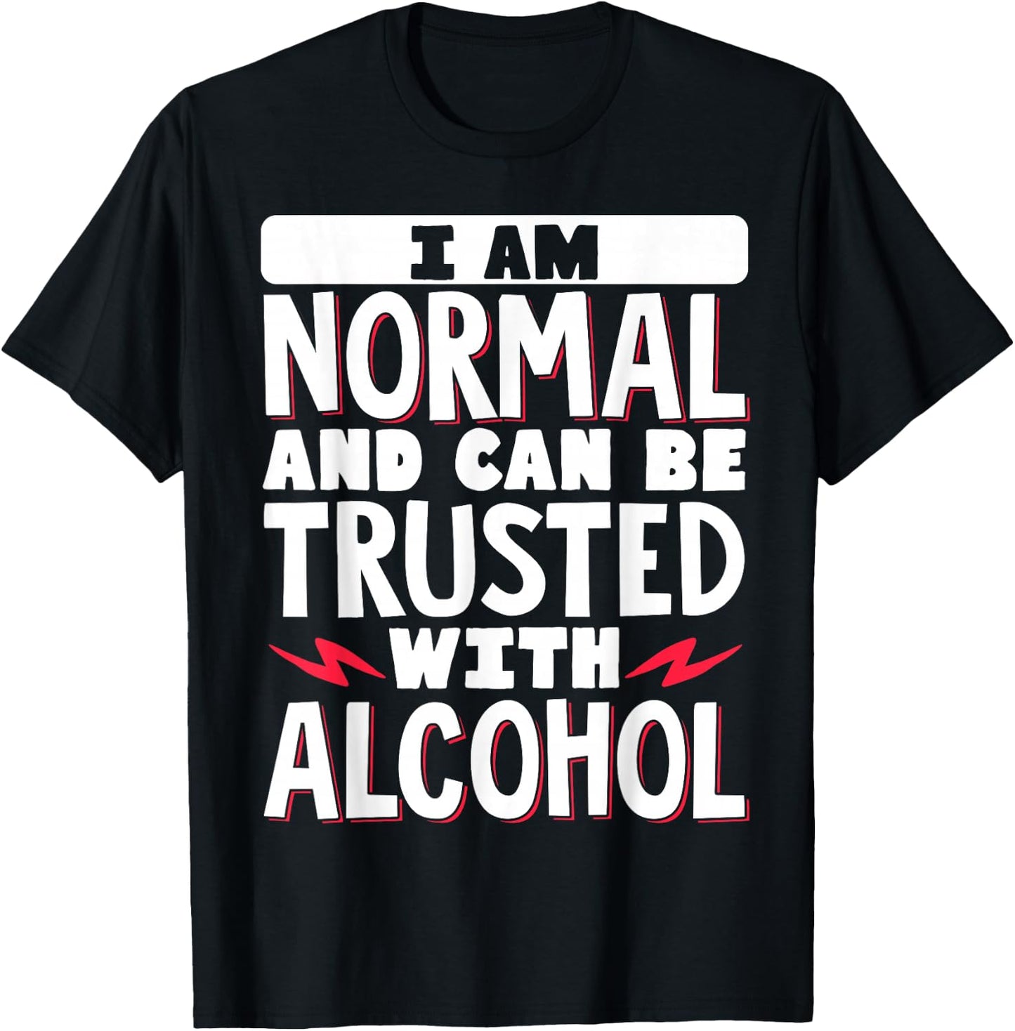 I Am Normal And Can Be Trusted With Alcohol T-Shirt - T-Shirt | Black