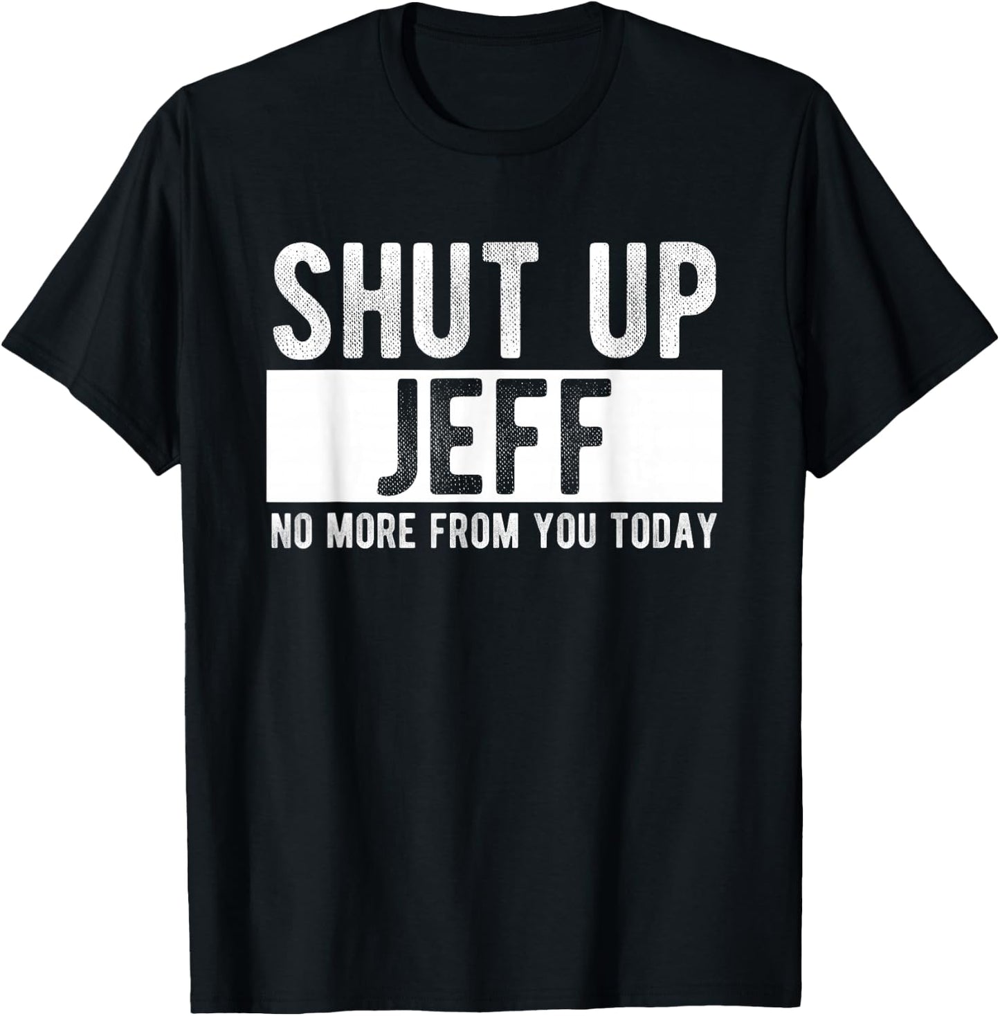 Shut Up Jeff No More From You Today Funny Jeff Name T-Shirt - T-Shirt | Black
