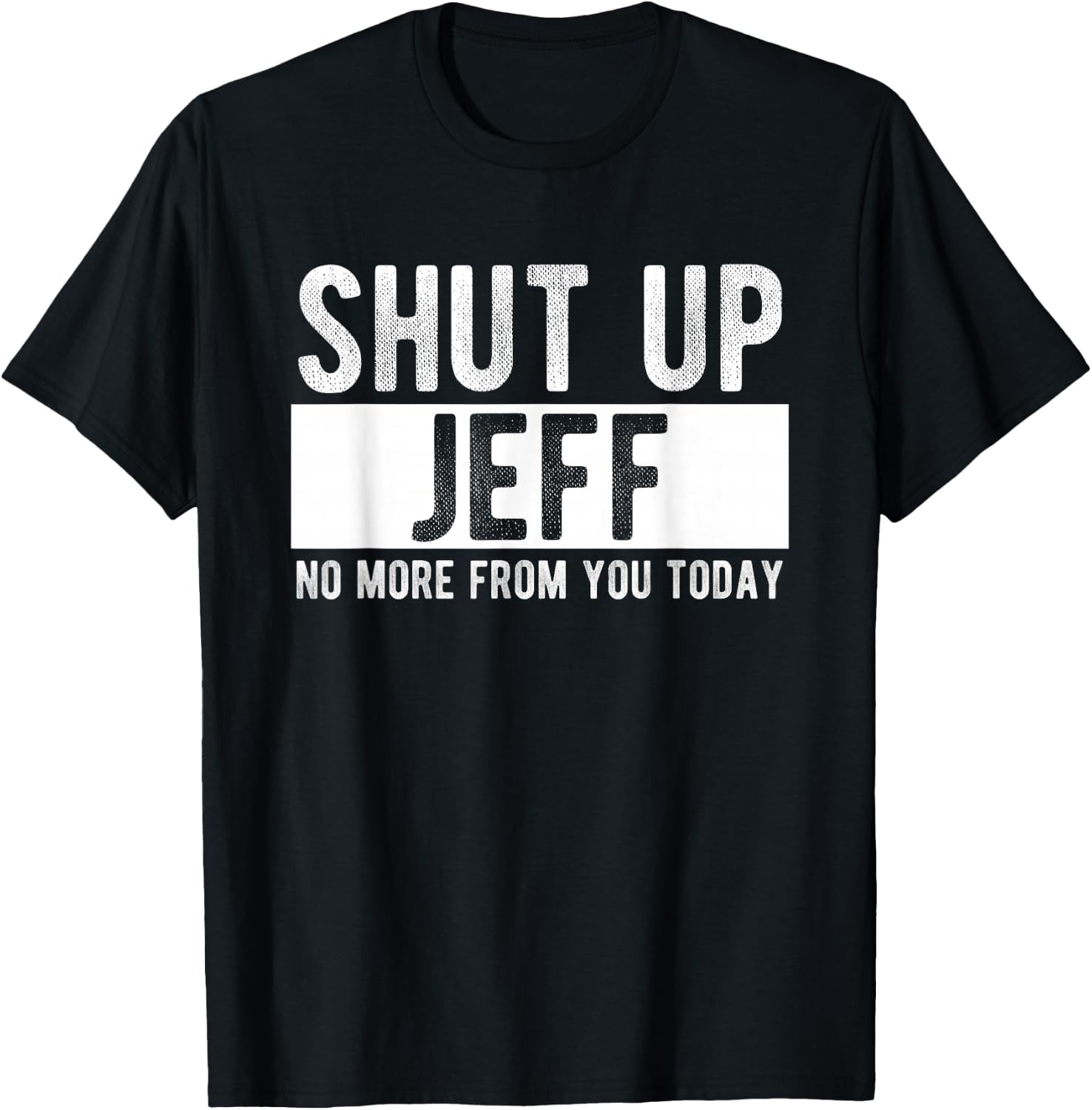 Shut Up Jeff No More From You Today Funny Jeff Name T-Shirt - T-Shirt | Black
