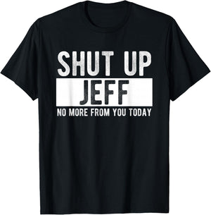 Shut Up Jeff No More From You Today Funny Jeff Name T-Shirt - T-Shirt | Black