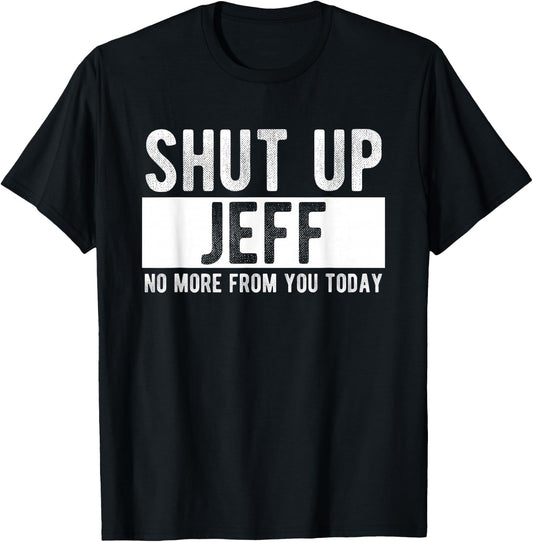 Shut Up Jeff No More From You Today Funny Jeff Name T-Shirt - T-Shirt | Black