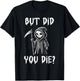But Did You Die Funny Grim Reaper Humor T-Shirt - T-Shirt | Black