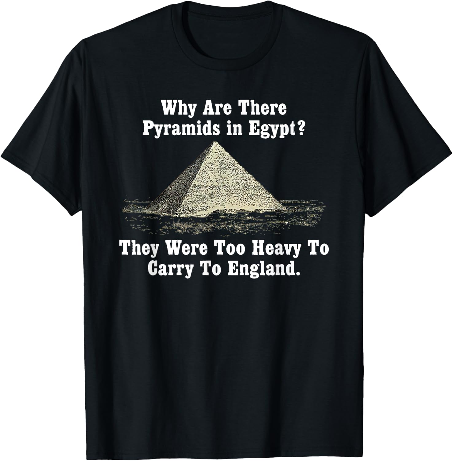 Why Are There Pyramids in Egypt? Too Heavy Carry To England T-Shirt - T-Shirt | Black