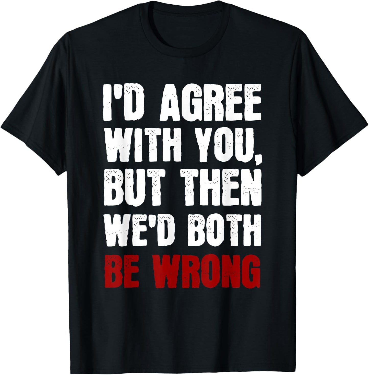 Funny Humor Sarcastic Introvert Quote I'd Agree With You T-Shirt - T-Shirt | Black