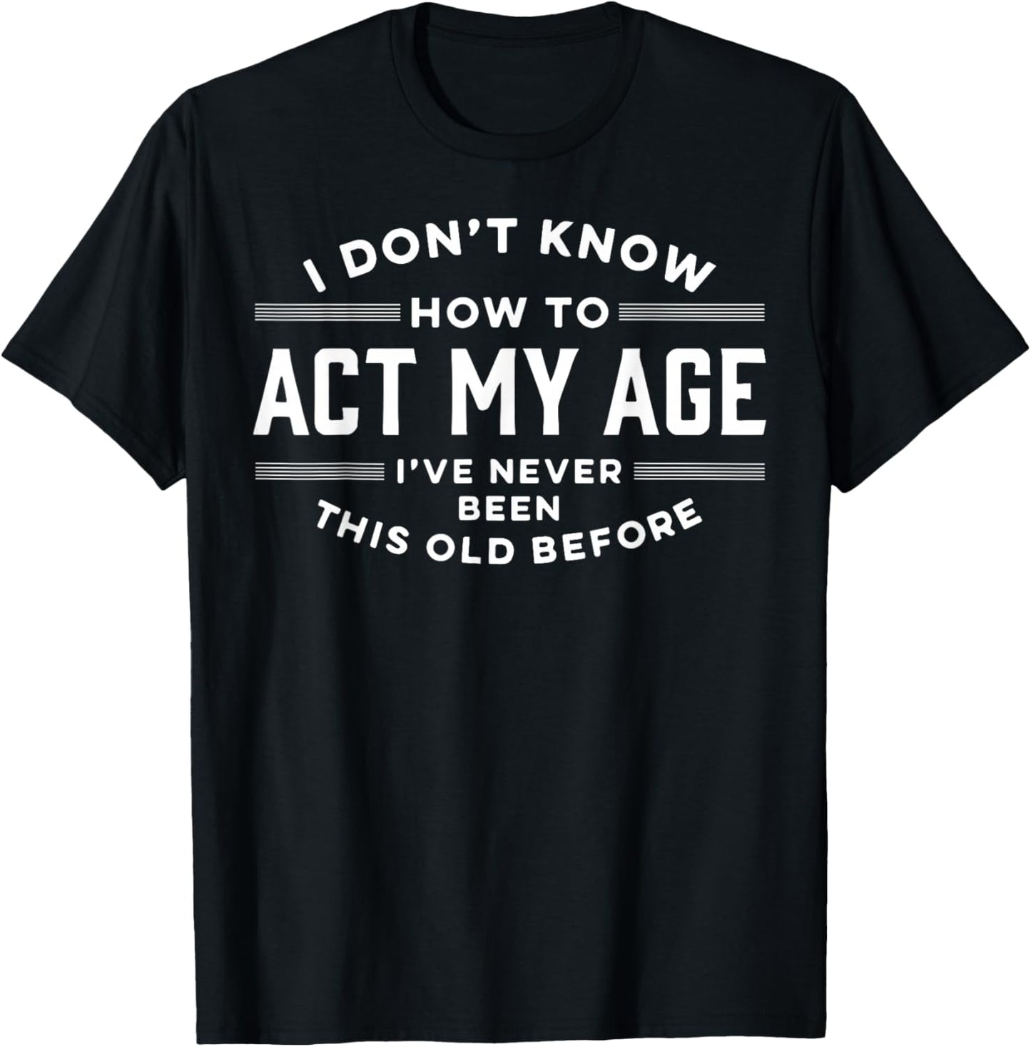 I Do Not Know How To Act My Age I Have Never Been This Old T-Shirt - T-Shirt | Black