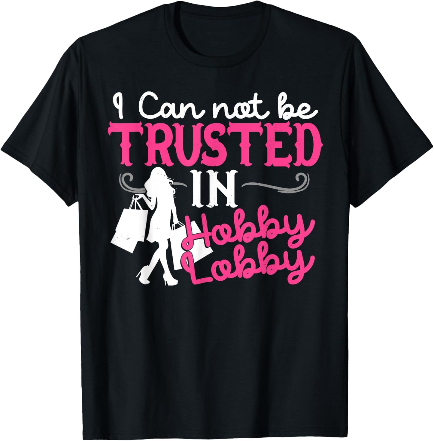 I Cannot Be Trusted In Hobby Lobby Funny Gift T-Shirt - T-Shirt | Black