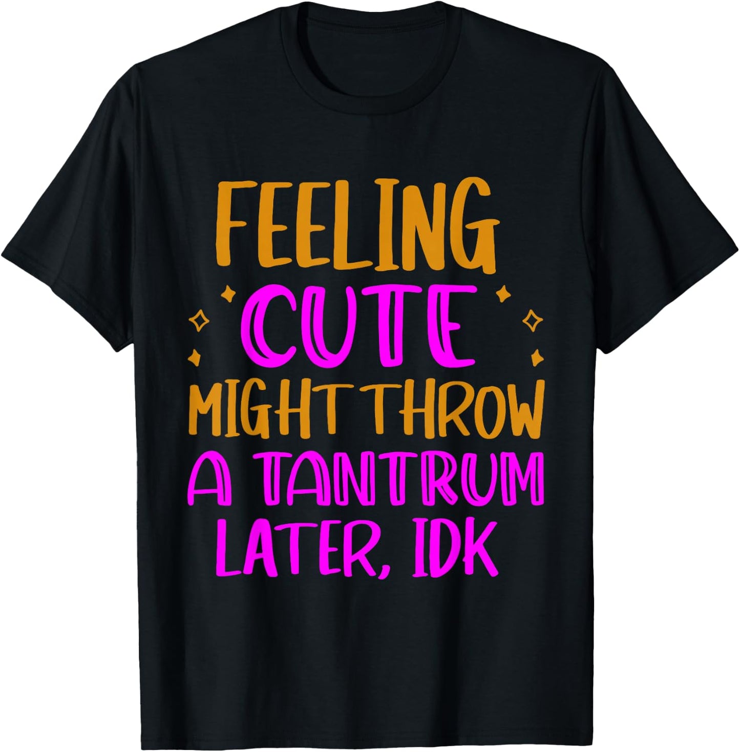 Feeling Cute, Might Throw A Tantrum Later, Idk T-Shirt - T-Shirt | Black