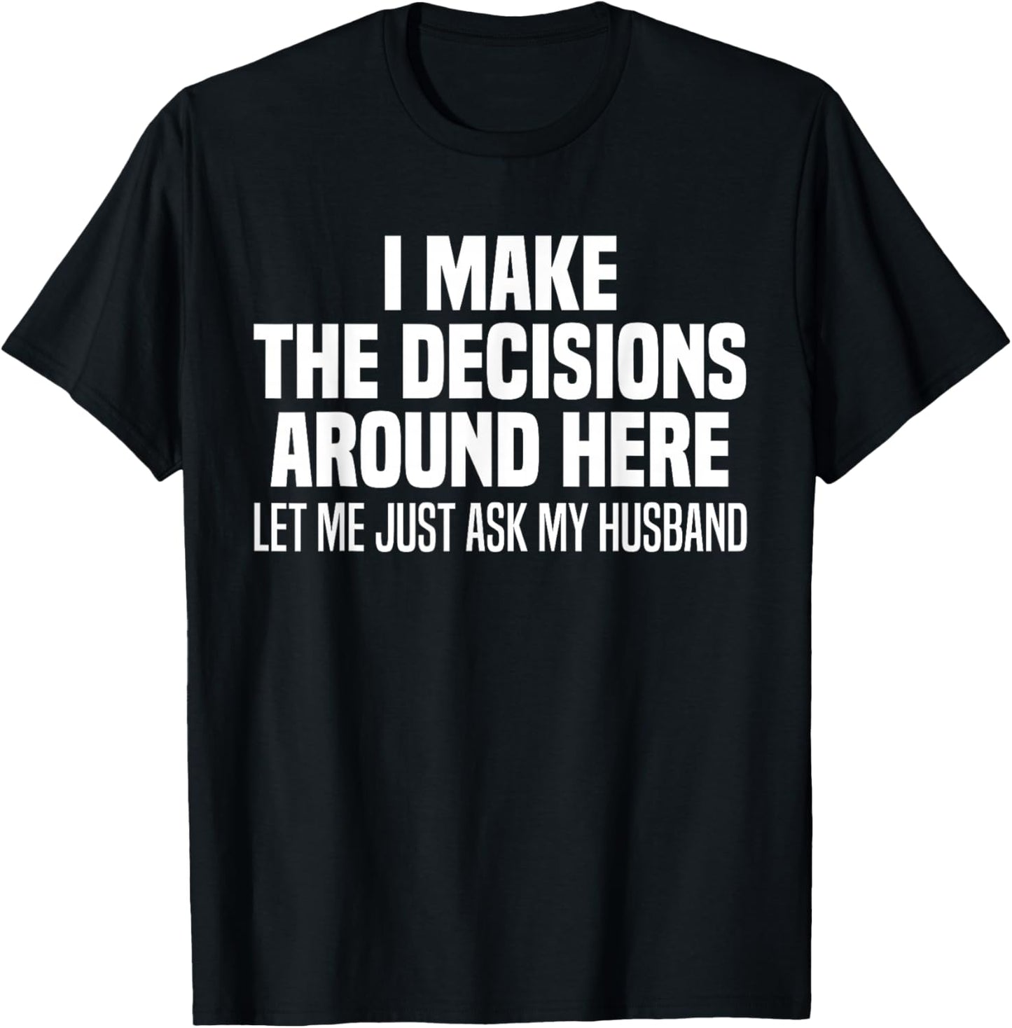 I Make The Decisions Around Here Let Me Just Ask My Husband T-Shirt - T-Shirt | Black