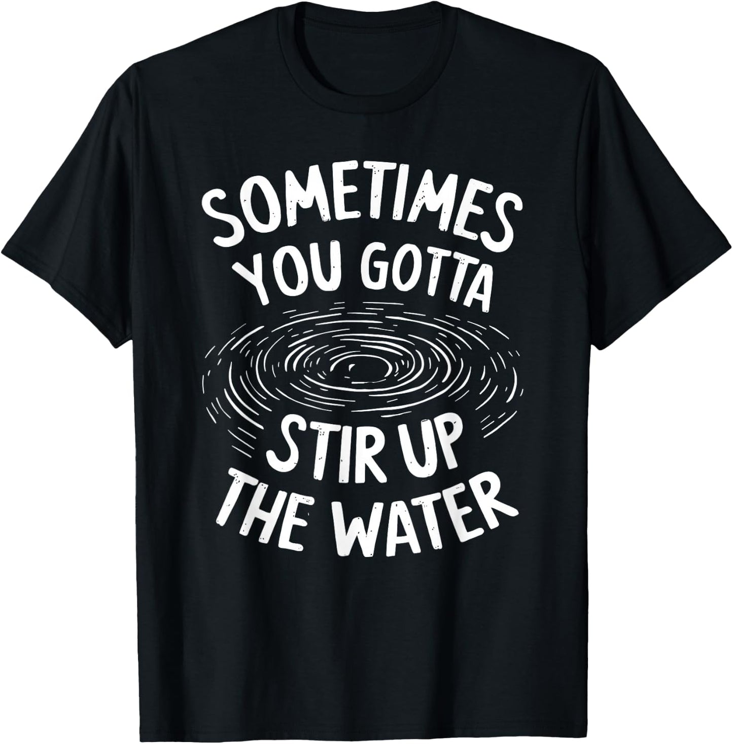 Sometimes You Gotta Stir Up the Water T-Shirt - T-Shirt | Black