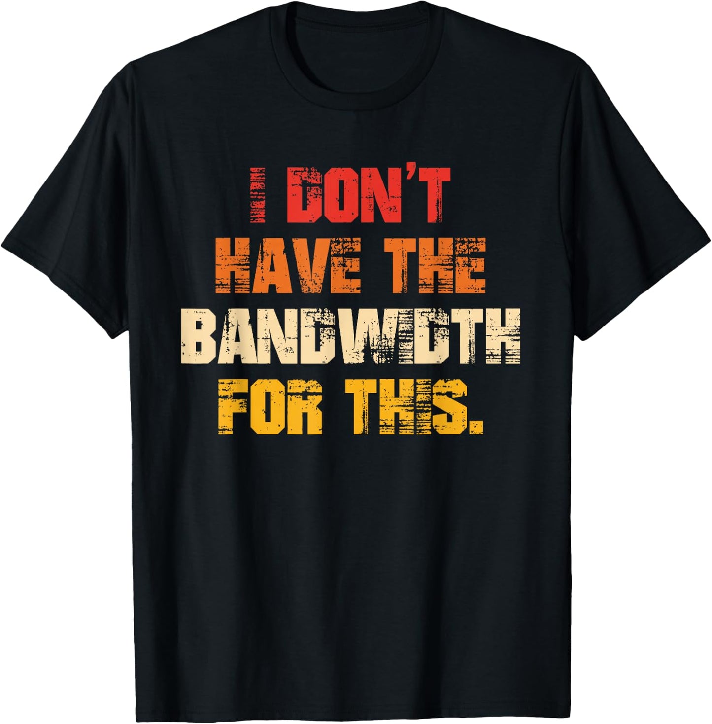 I Don't Have The Bandwidth, for This T-Shirt - T-Shirt | Black