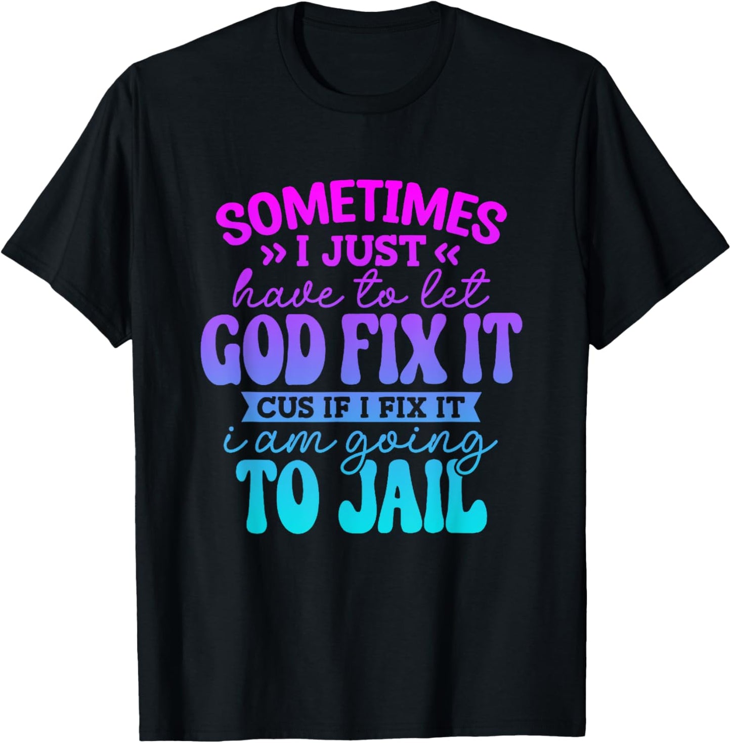 Sometimes I Just Have To Let God Fix It Funny Saying T-Shirt - T-Shirt | Black