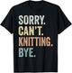 Sorry Can't Knitting Bye Funny Knitting Lovers T-Shirt - T-Shirt | Black