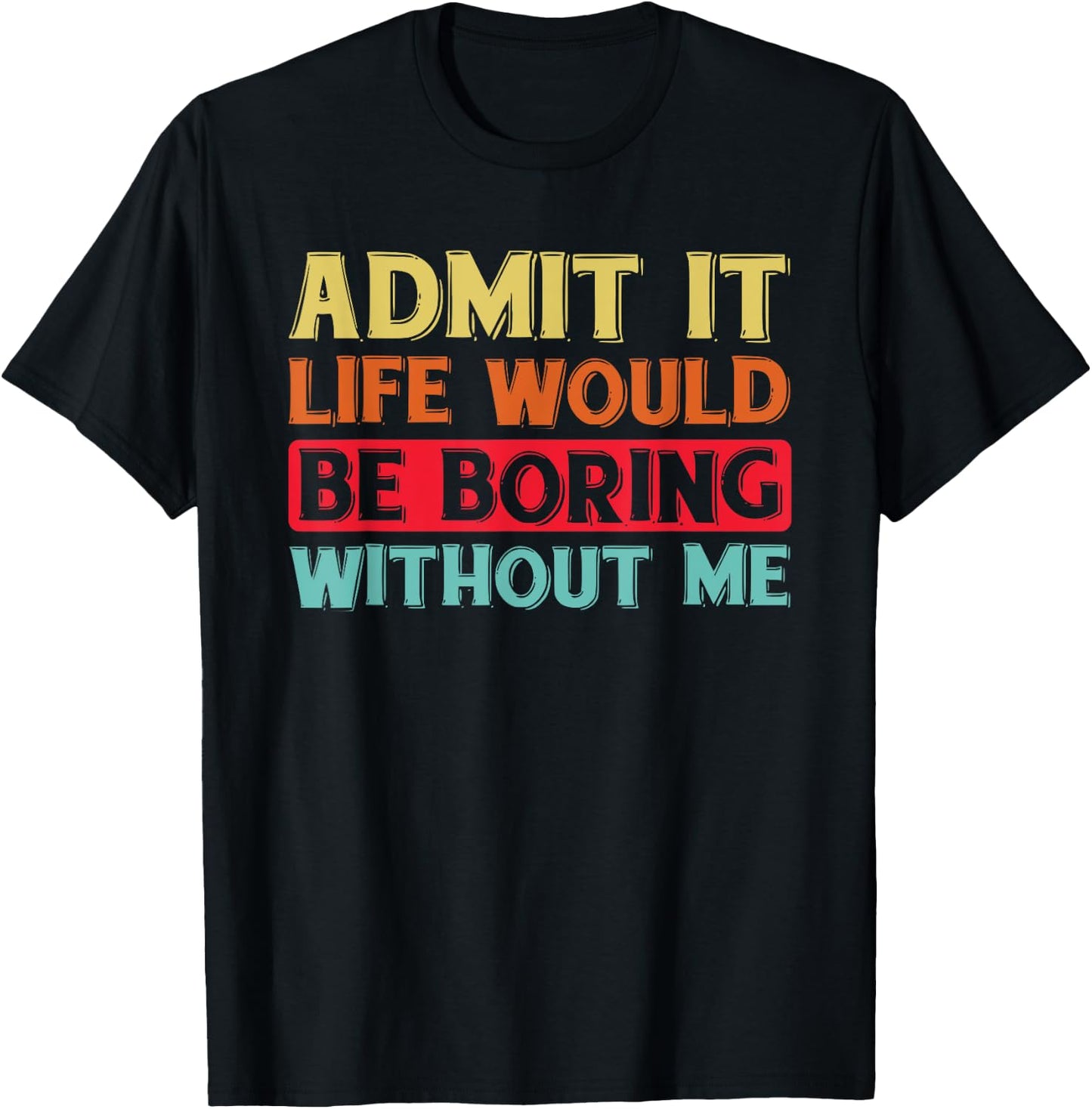 Admit It Life Would Be Boring Without Me Funny Saying Retro T-Shirt - T-Shirt | Black