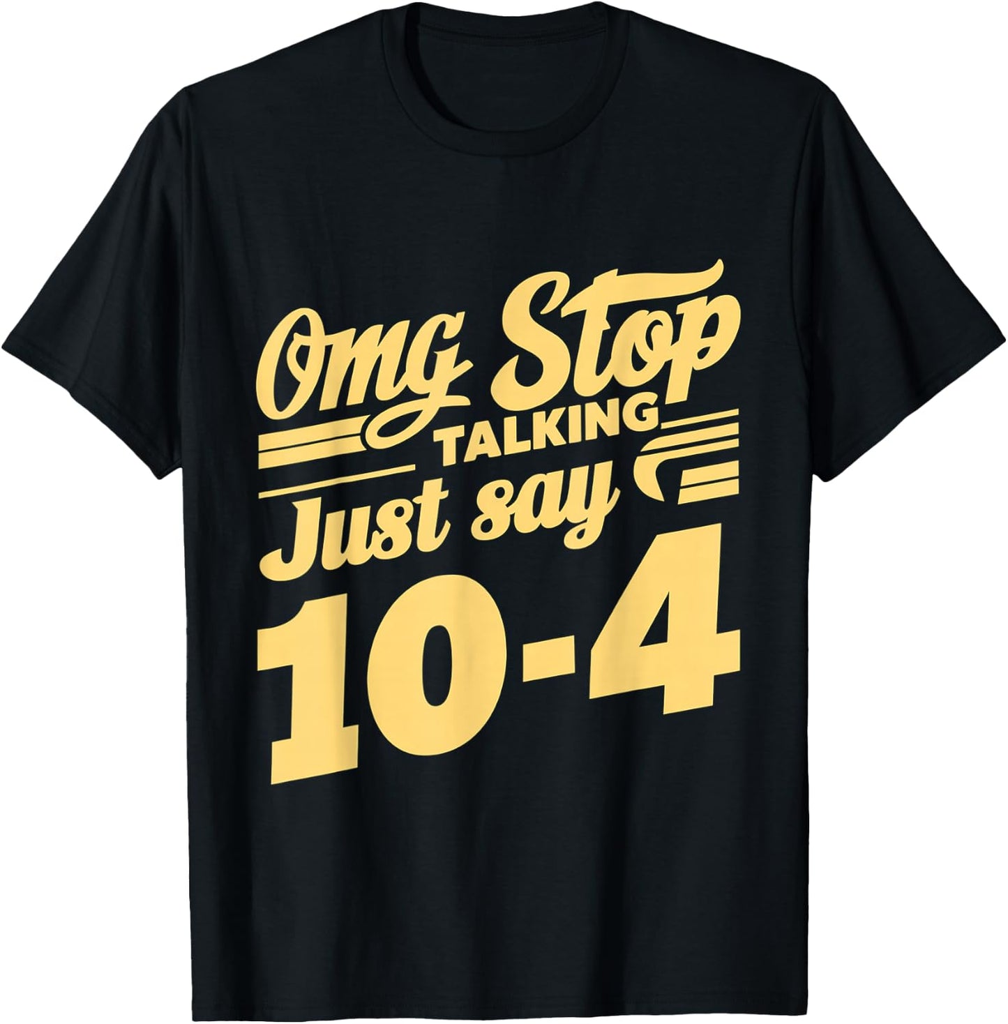Omg Stop Talking, Just Say 10-4 T-Shirt - T-Shirt | Black