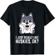 I Just Really Like Huskies, Ok Funny Husky T-Shirt - T-Shirt | Black