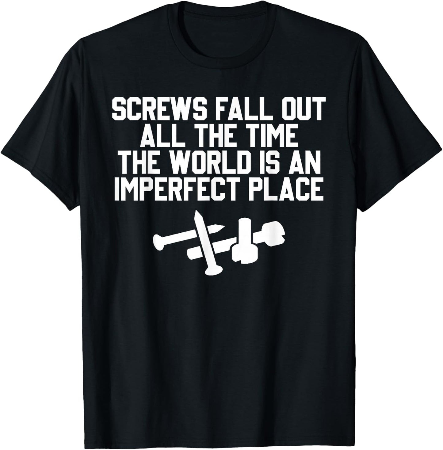 Screws Fall Out All The Time The World Is An Imperfect Place T-Shirt - T-Shirt | Black