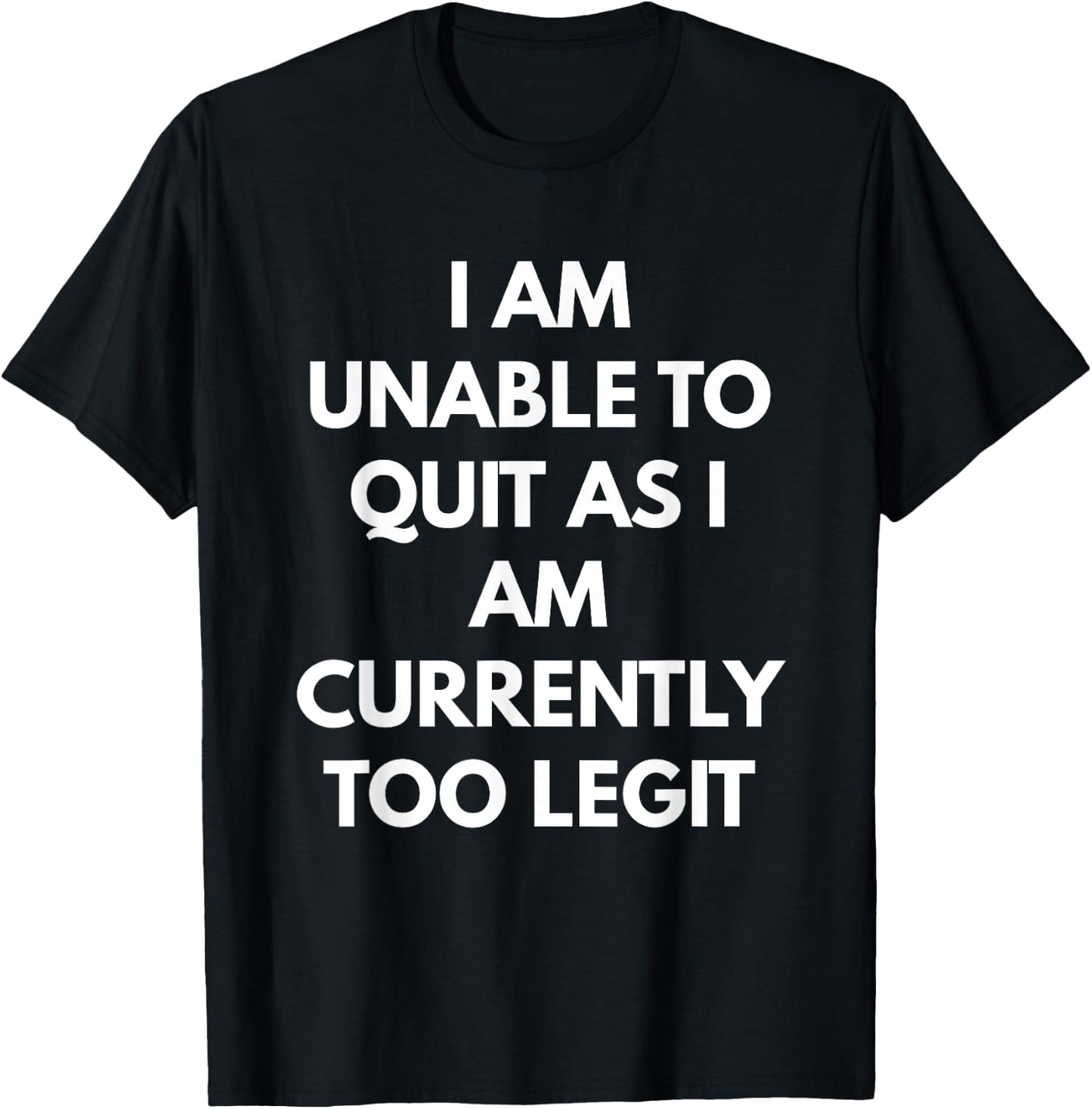 I Am Unable To Quit As I Am Currently Too Legit T-Shirt - T-Shirt | Black