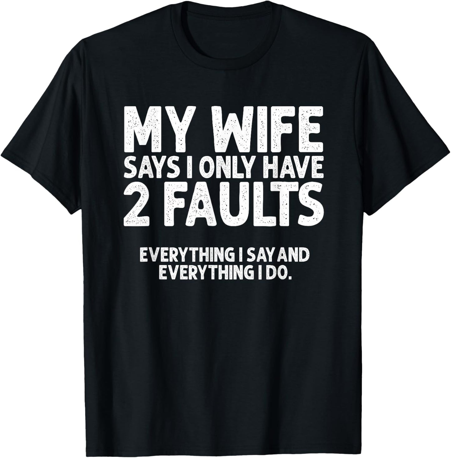 Wife Says 2 Faults Everything I Say and Do Marriage Humor T-Shirt - T-Shirt | Black