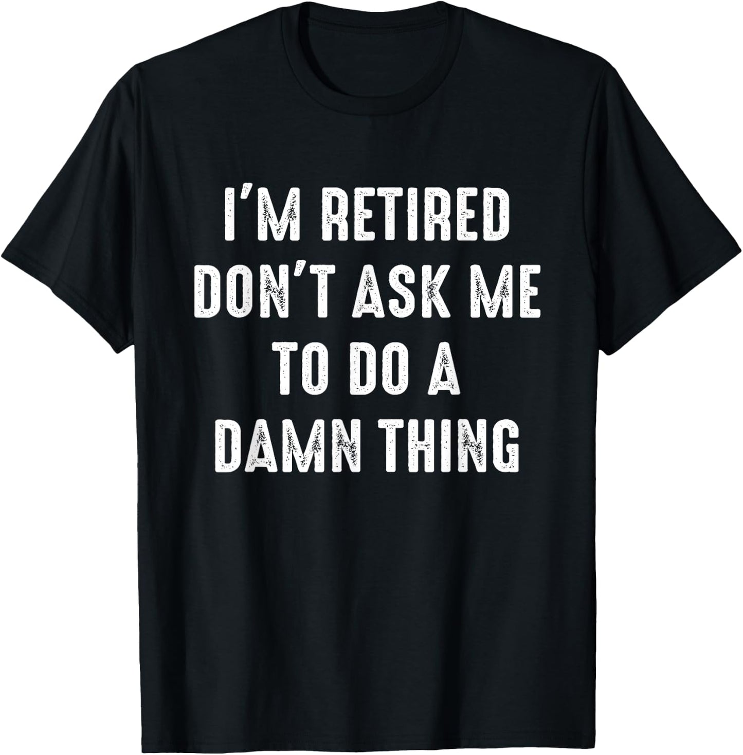 I'm Retired Don't Ask Me To Do A Damn Thing Retirement Humor T-Shirt - T-Shirt | Black