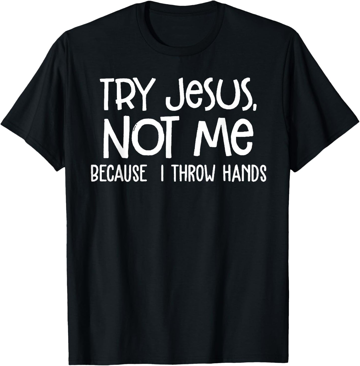 Try Jesus Not Me Because I Throw Hands T-Shirt - T-Shirt | Black