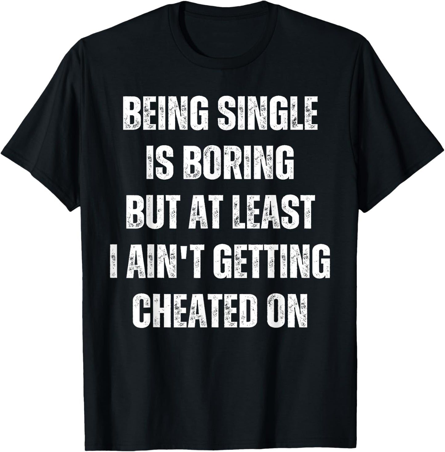 Being Single Is Boring But At Least I Ain't Getting Cheated T-Shirt - T-Shirt | Black