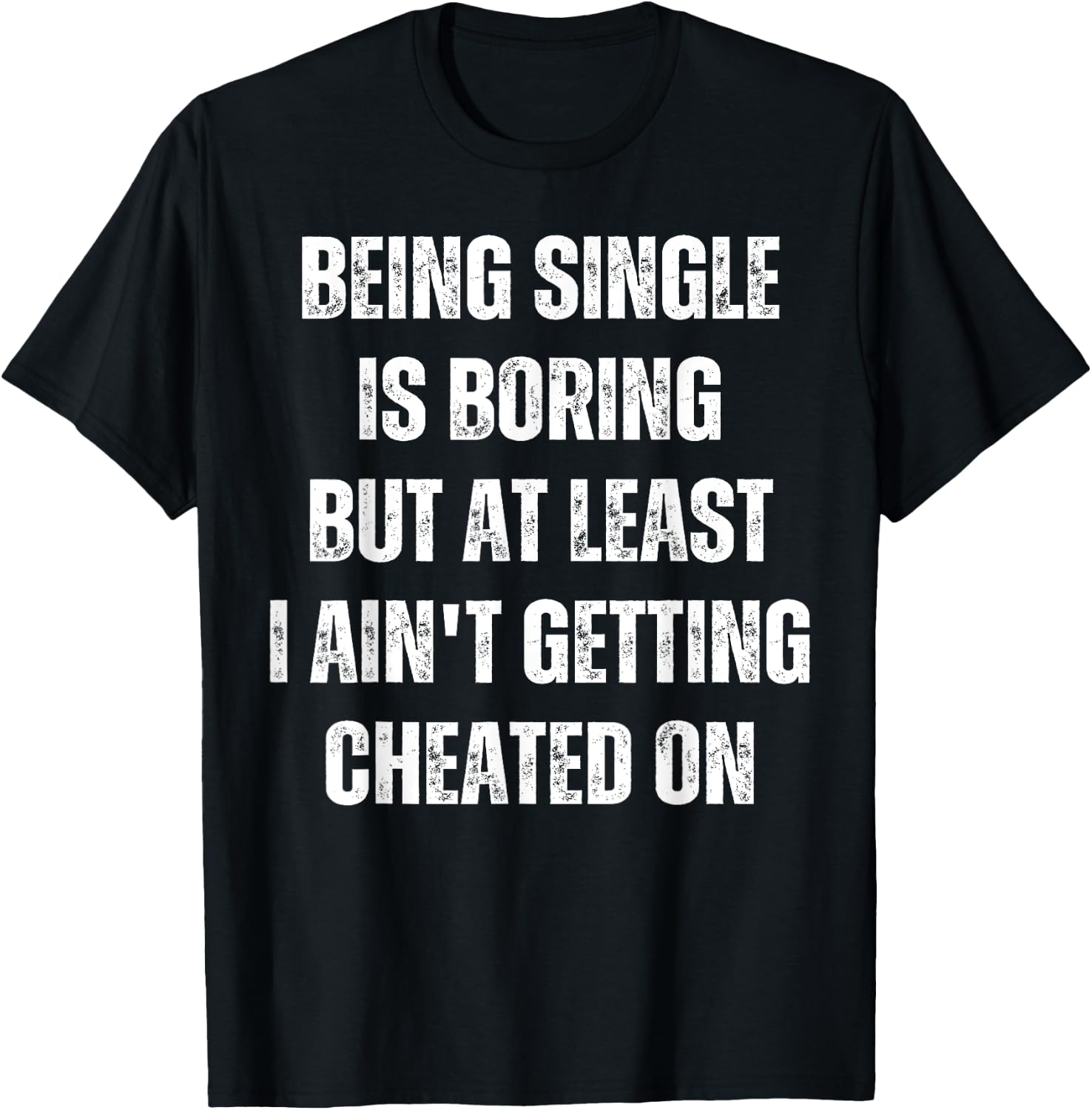 Being Single Is Boring But At Least I Ain't Getting Cheated T-Shirt - T-Shirt | Black