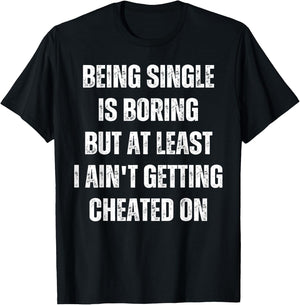 Being Single Is Boring But At Least I Ain't Getting Cheated T-Shirt - T-Shirt | Black
