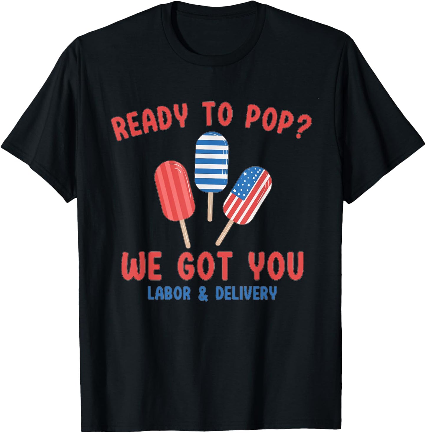 Ready To Pop We Got You Labor And Delivery 4th July Popsicle T-Shirt - T-Shirt | Black