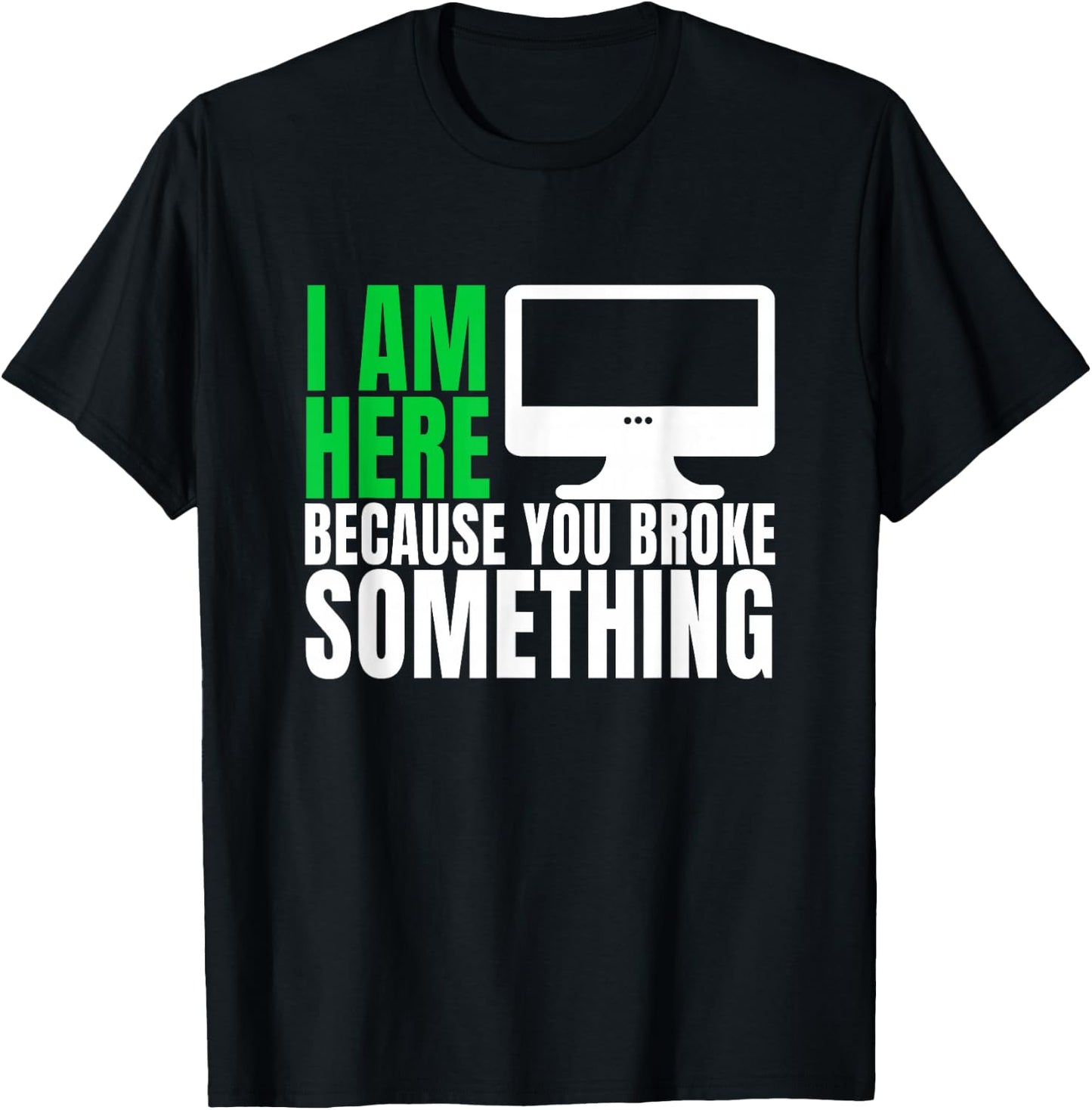 I Am Here Because You Broke Something Funny IT Tech Computer T-Shirt - T-Shirt | Black