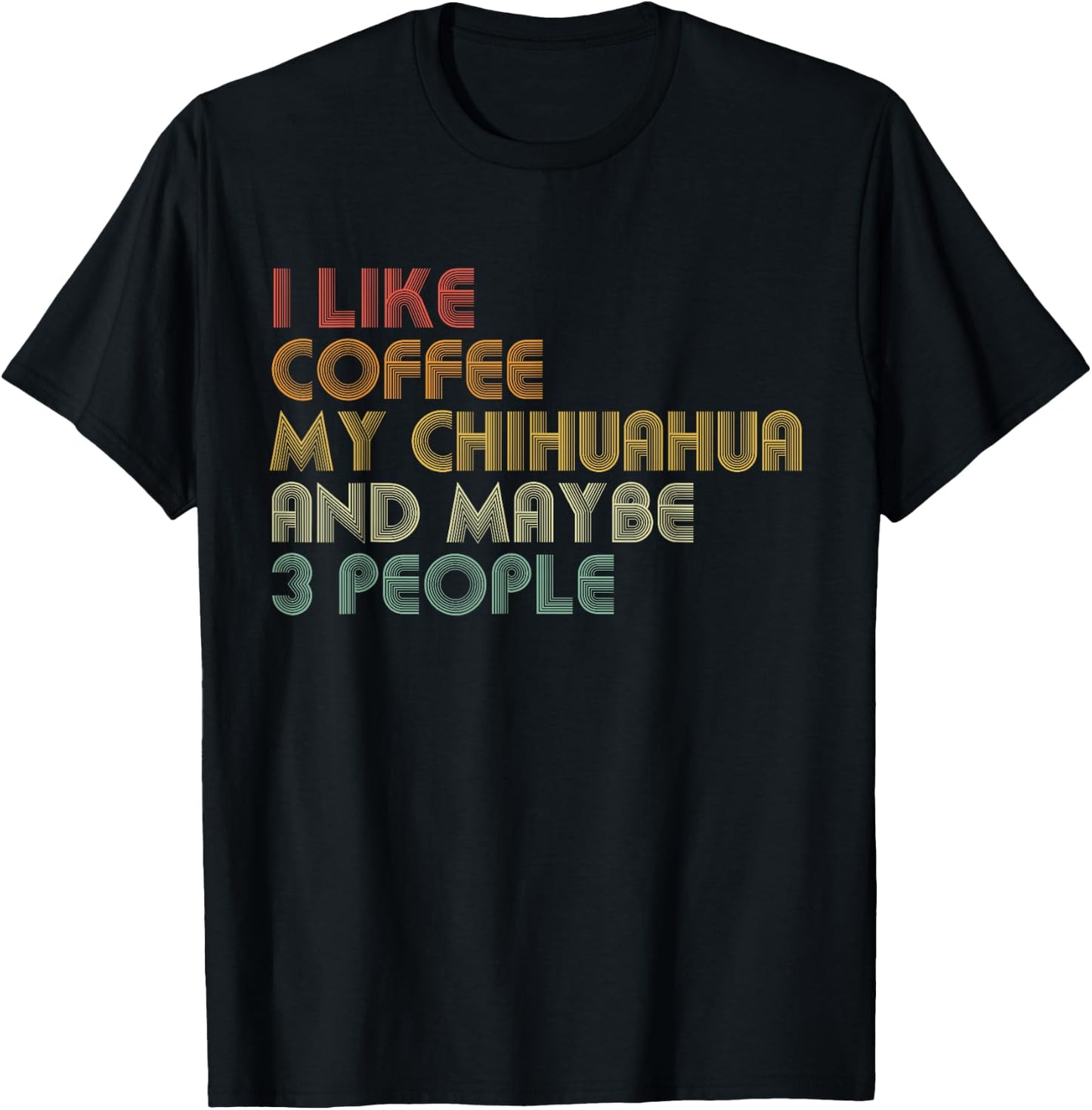 I Like Coffee My Chihuahua And Maybe 3 People Funny T-Shirt - T-Shirt | Black