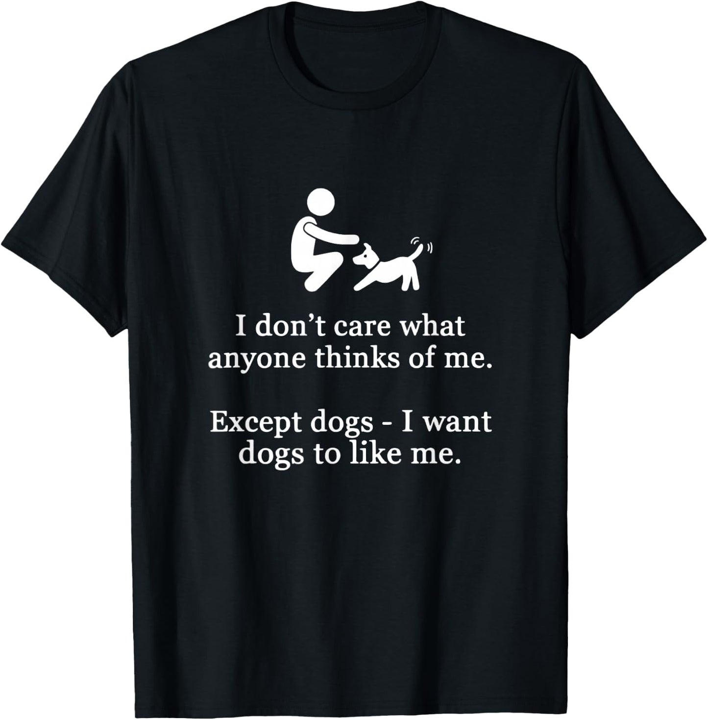 I Don't Care What Anyone Thinks Of Me Except Dogs I Want Dog T-Shirt - T-Shirt | Black