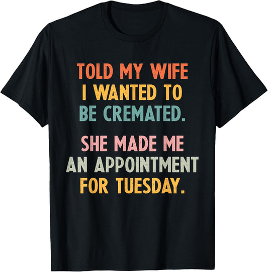 Told My Wife I Wanted To Be Cremated She Made An Appointment T-Shirt - T-Shirt | Black